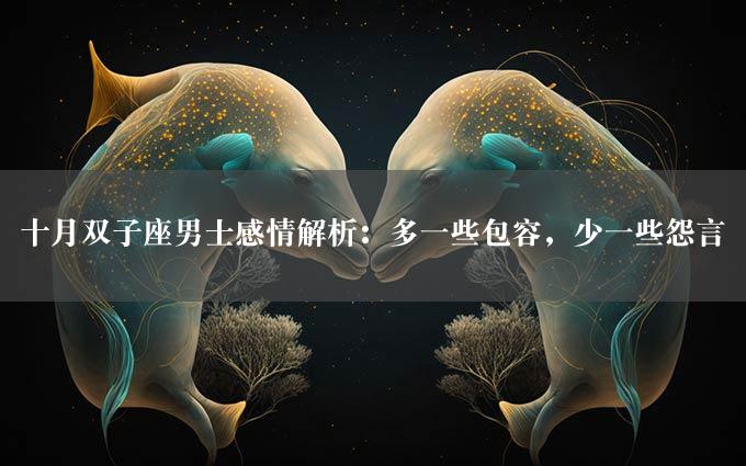 十月双子座男士感情解析：多一些包容，少一些怨言