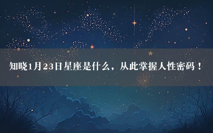 知晓1月23日星座是什么，从此掌握人性密码！