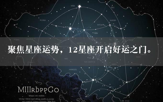 聚焦星座运势，12星座开启好运之门。