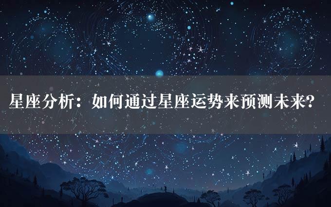 星座分析：如何通过星座运势来预测未来？