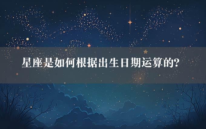 星座是如何根据出生日期运算的？