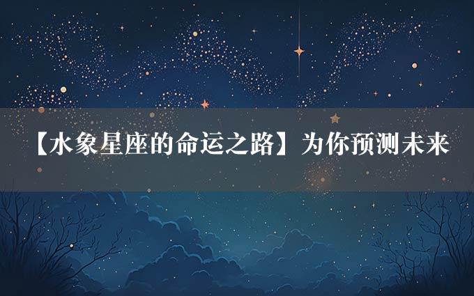 【水象星座的命运之路】为你预测未来