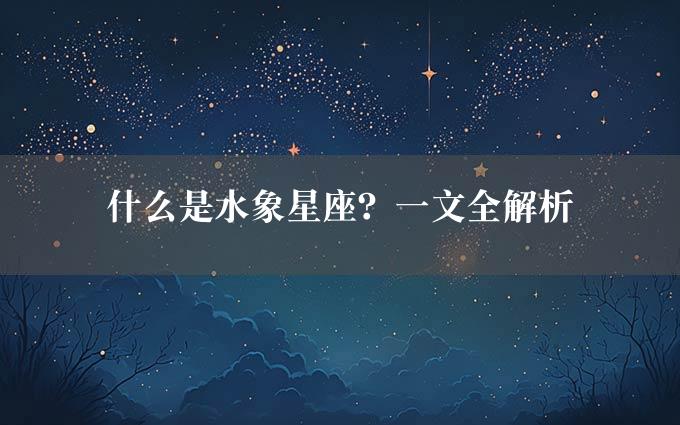 什么是水象星座？一文全解析