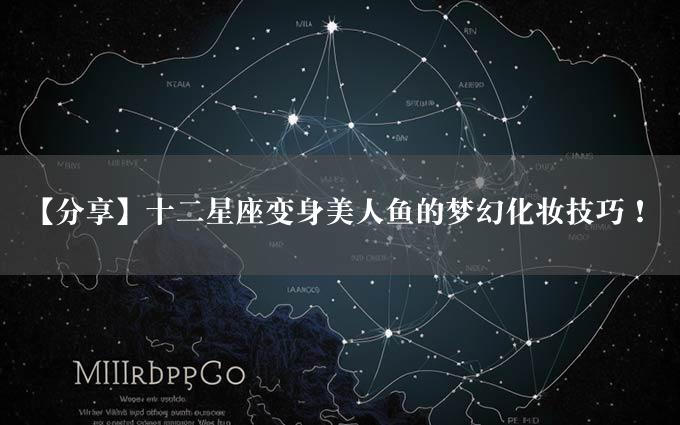 【分享】十二星座变身美人鱼的梦幻化妆技巧！