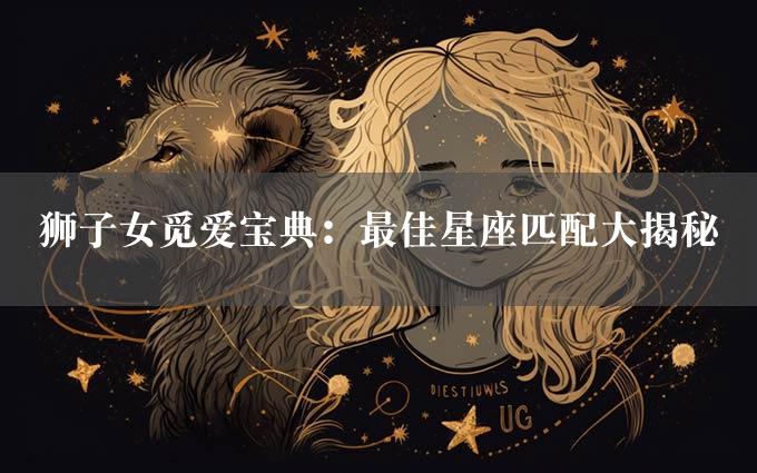 狮子女觅爱宝典：最佳星座匹配大揭秘