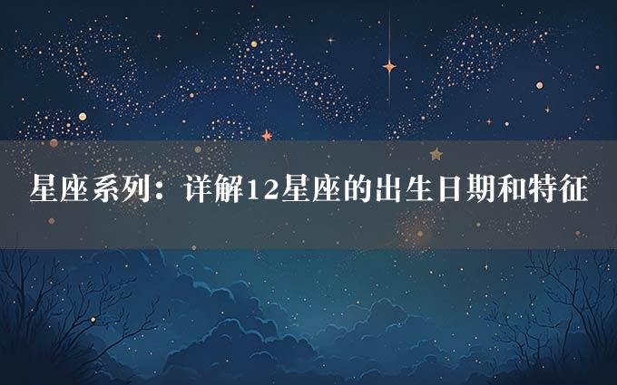 星座系列：详解12星座的出生日期和特征