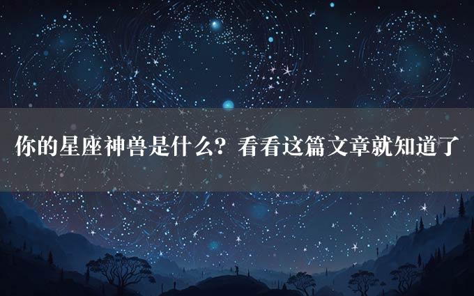 你的星座神兽是什么？看看这篇文章就知道了