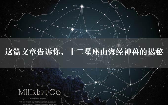 这篇文章告诉你，十二星座山海经神兽的揭秘