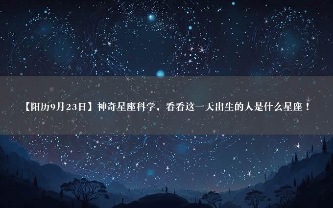 【阳历9月23日】神奇星座科学，看看这一天出生的人是什么星座！