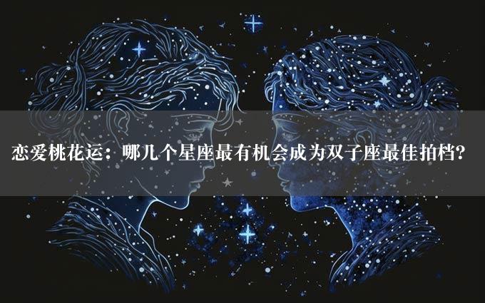 恋爱桃花运：哪几个星座最有机会成为双子座最佳拍档？