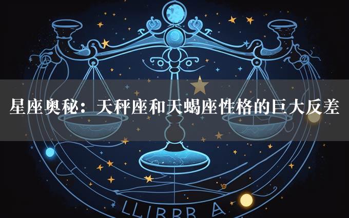 星座奥秘：天秤座和天蝎座性格的巨大反差