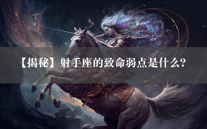 【揭秘】射手座的致命弱点是什么？