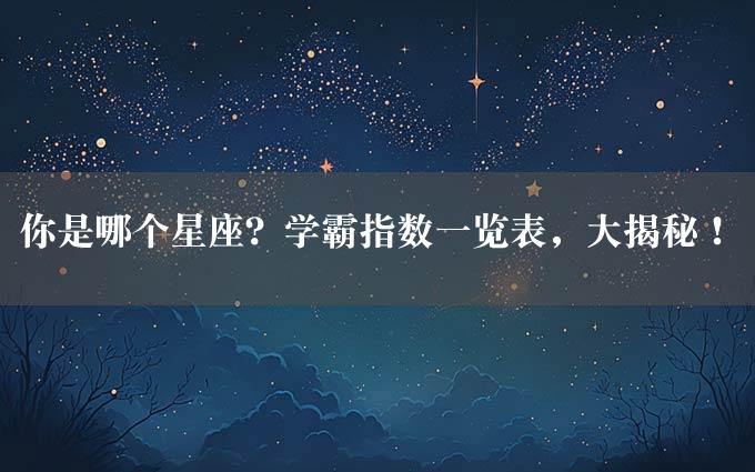 你是哪个星座？学霸指数一览表，大揭秘！