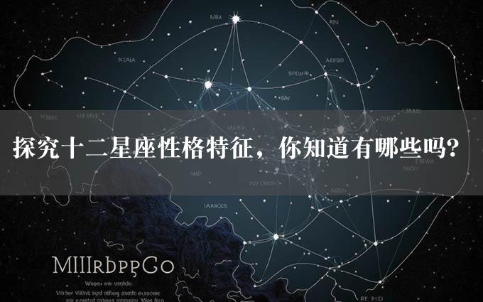 探究十二星座性格特征，你知道有哪些吗？