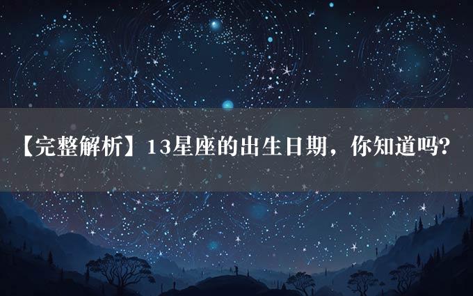 【完整解析】13星座的出生日期，你知道吗？