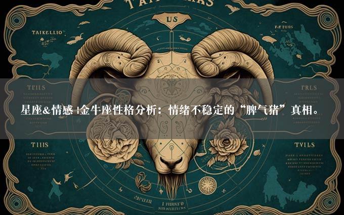 星座&情感 |金牛座性格分析：情绪不稳定的“脾气猪”真相。