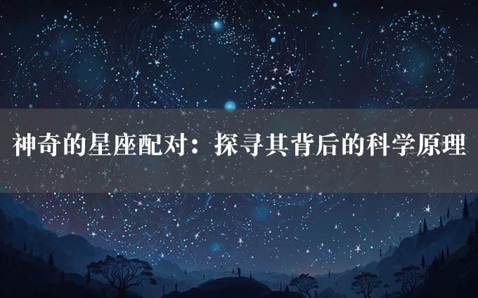 神奇的星座配对：探寻其背后的科学原理