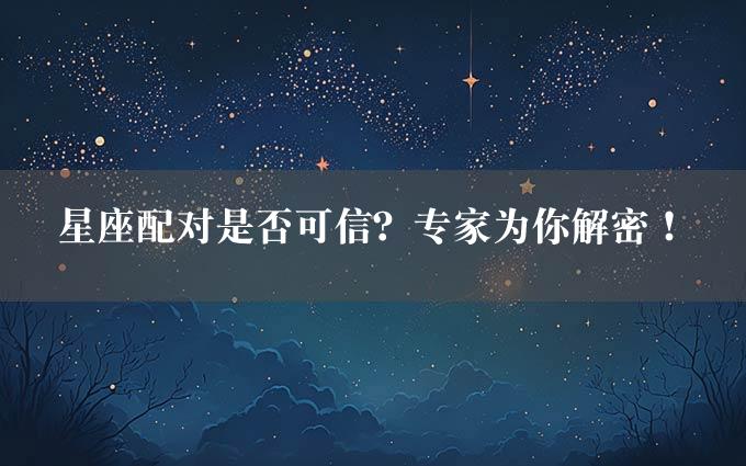 星座配对是否可信？专家为你解密！