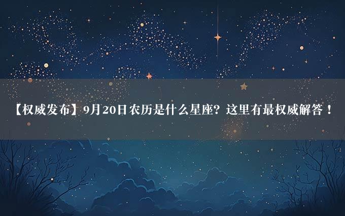 【权威发布】9月20日农历是什么星座？这里有最权威解答！