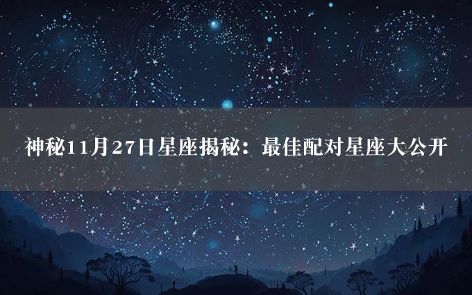 神秘11月27日星座揭秘：最佳配对星座大公开