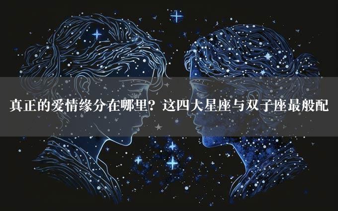 真正的爱情缘分在哪里？这四大星座与双子座最般配