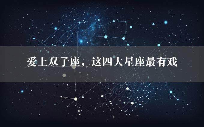 爱上双子座，这四大星座最有戏