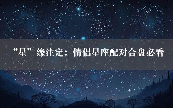 “星”缘注定：情侣星座配对合盘必看