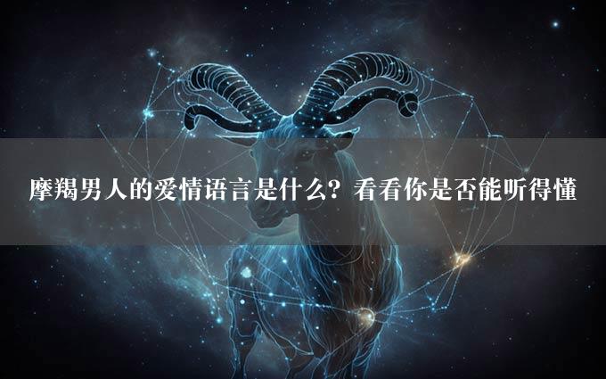 摩羯男人的爱情语言是什么？看看你是否能听得懂