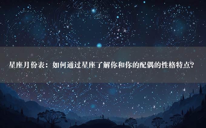 星座月份表：如何通过星座了解你和你的配偶的性格特点？