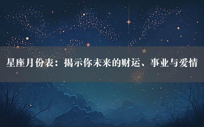 星座月份表：揭示你未来的财运、事业与爱情