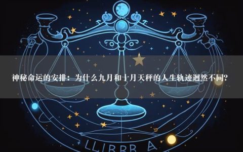 神秘命运的安排：为什么九月和十月天秤的人生轨迹迥然不同？