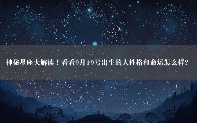 神秘星座大解读！看看9月19号出生的人性格和命运怎么样？