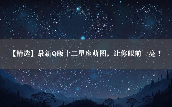 【精选】最新Q版十二星座萌图，让你眼前一亮！