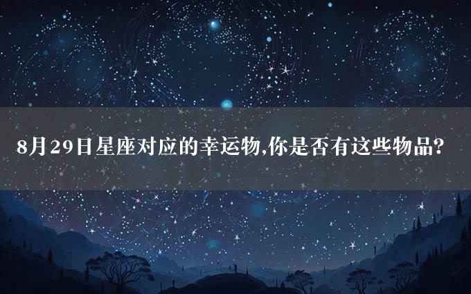 8月29日星座对应的幸运物,你是否有这些物品？