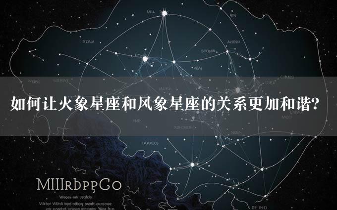 如何让火象星座和风象星座的关系更加和谐？