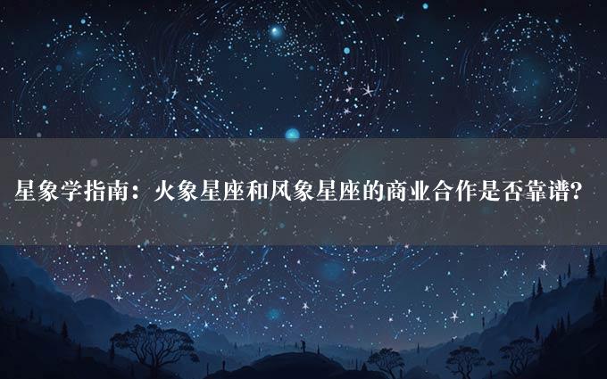 星象学指南：火象星座和风象星座的商业合作是否靠谱？