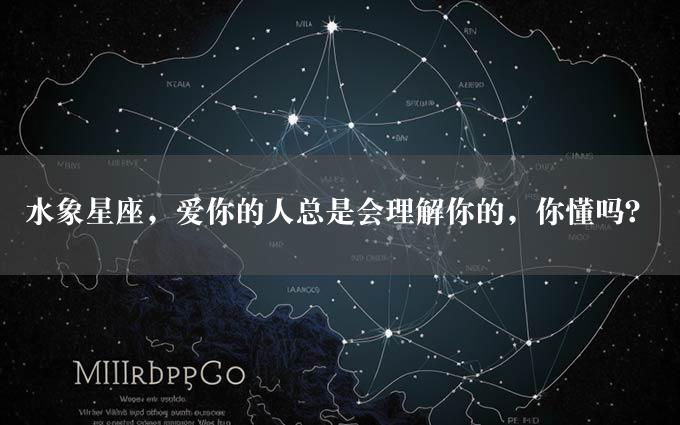 水象星座，爱你的人总是会理解你的，你懂吗？