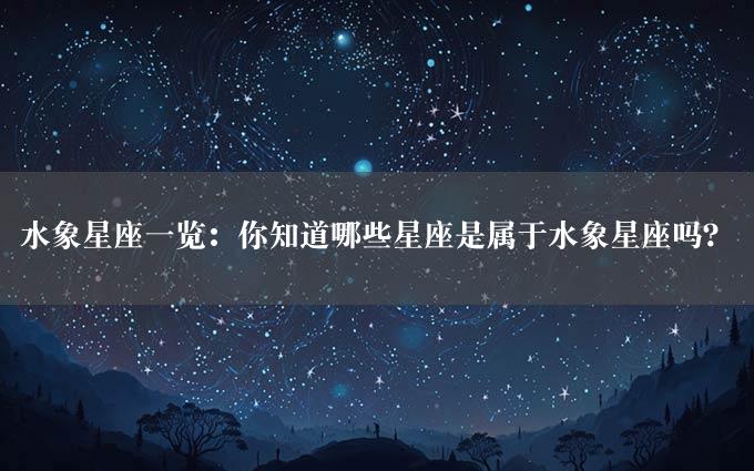 水象星座一览：你知道哪些星座是属于水象星座吗？