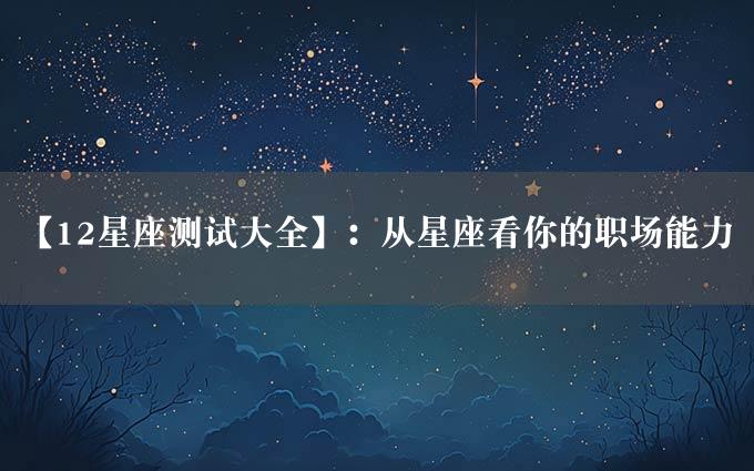 【12星座测试大全】：从星座看你的职场能力