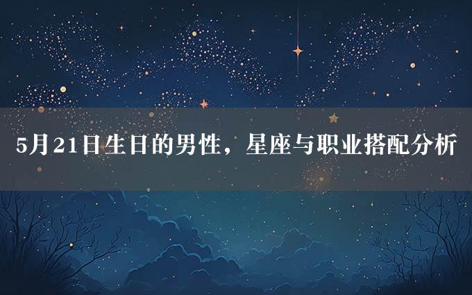 5月21日生日的男性，星座与职业搭配分析