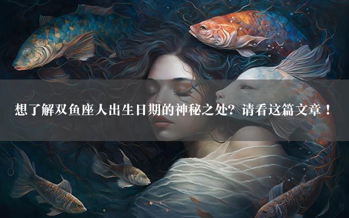 想了解双鱼座人出生日期的神秘之处？请看这篇文章！