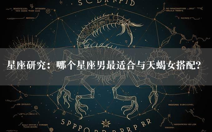 星座研究：哪个星座男最适合与天蝎女搭配？