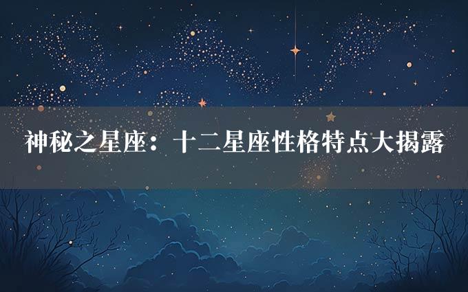 神秘之星座：十二星座性格特点大揭露