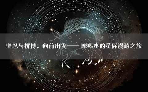 坚忍与拼搏，向前出发—— 摩羯座的星际漫游之旅