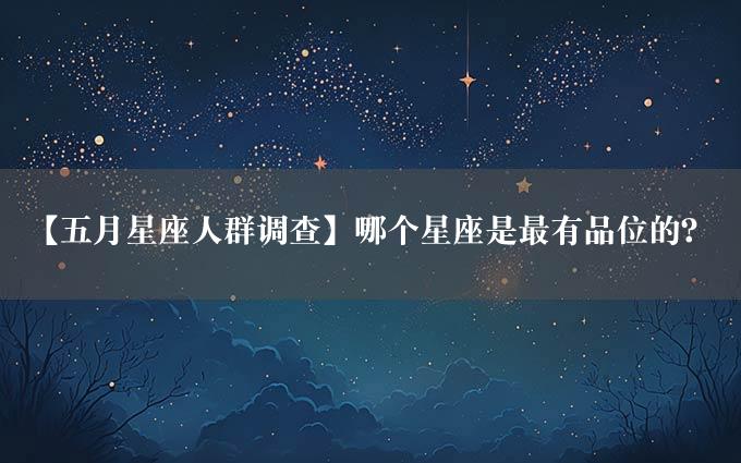 【五月星座人群调查】哪个星座是最有品位的？