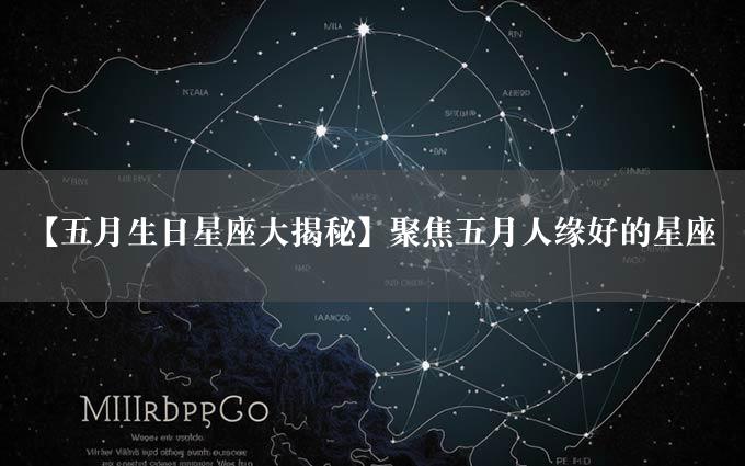 【五月生日星座大揭秘】聚焦五月人缘好的星座