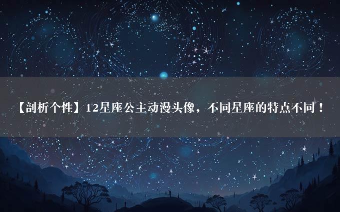 【剖析个性】12星座公主动漫头像，不同星座的特点不同！