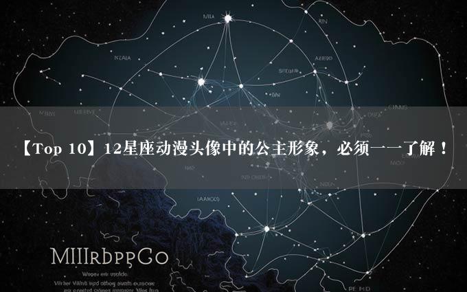 【Top 10】12星座动漫头像中的公主形象，必须一一了解！