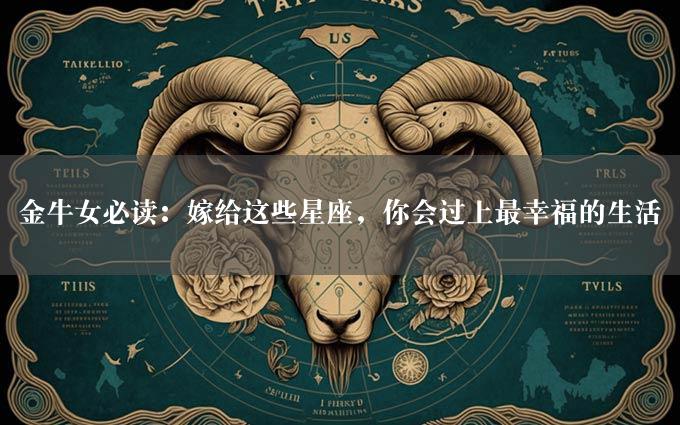 金牛女必读：嫁给这些星座，你会过上最幸福的生活