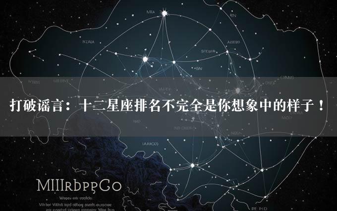 打破谣言：十二星座排名不完全是你想象中的样子！